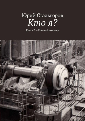 Юрий Стальгоров, Кто я? Книга 3. Главный инженер