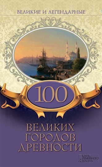 Коллектив авторов, Великие и легендарные. 100 великих городов древности