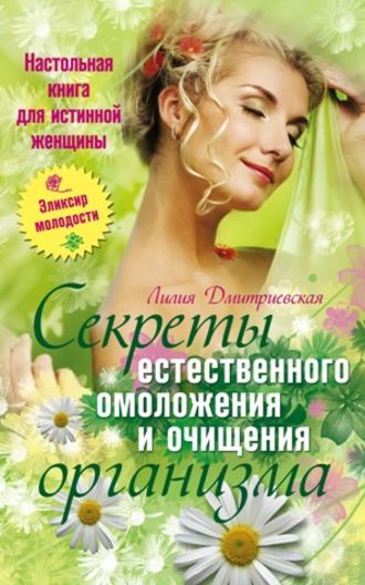Лилия Дмитриевская, Настольная книга для истинной женщины. Секреты естественного омоложения и очищения организма