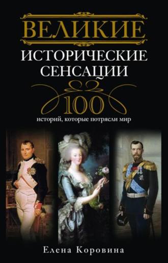 Елена Коровина, Великие исторические сенсации. 100 историй, которые потрясли мир