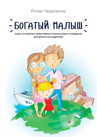 Роман Черепанов, Богатый малыш. Книга о развитии эффективного финансового поведения для детей и их родителей