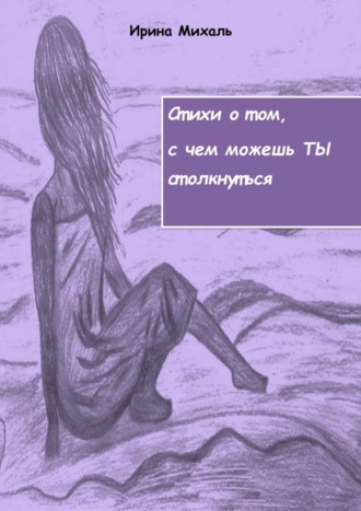 Ирина Михаль, Стихи о том, с чем можешь ТЫ столкнуться