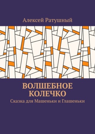 Алексей Ратушный, Волшебное колечко. Сказка для Машеньки и Глашеньки