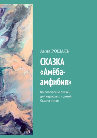 Анна Рошаль, Философские сказки для взрослых. Сказка пятая «Амеба Амфибия»