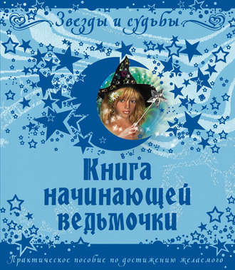 Галина Назарова, Книга начинающей ведьмочки. Практическое пособие по достижению желаемого