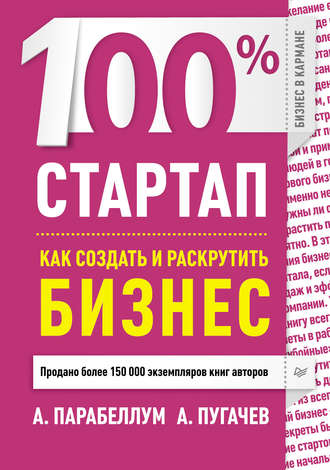 Андрей Парабеллум, А. Пугачев, 100% стартап. Как создать и раскрутить бизнес