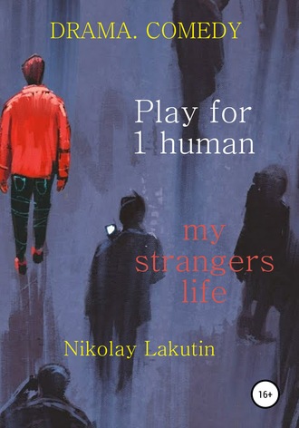 Nikolay Lakutin, Play for 1 human. My strangers life. DRAMA. COMEDY