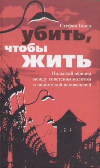 Стефан Газел, Убить, чтобы жить. Польский офицер между советским молотом и нацистской наковальней