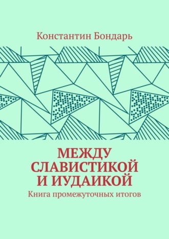 Константин Бондарь, МЕЖДУ СЛАВИСТИКОЙ И ИУДАИКОЙ. Книга промежуточных итогов