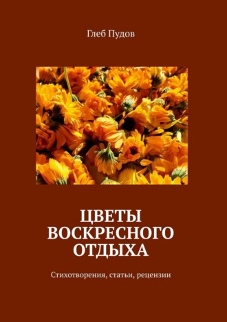 Глеб Пудов, Цветы воскресного отдыха. Стихотворения, статьи, рецензии