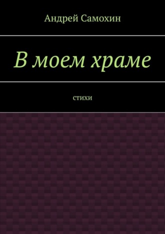 Андрей Самохин, В моем храме. Стихи