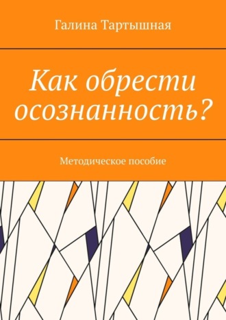 Галина Тартышная, Как обрести осознанность? Методическое пособие