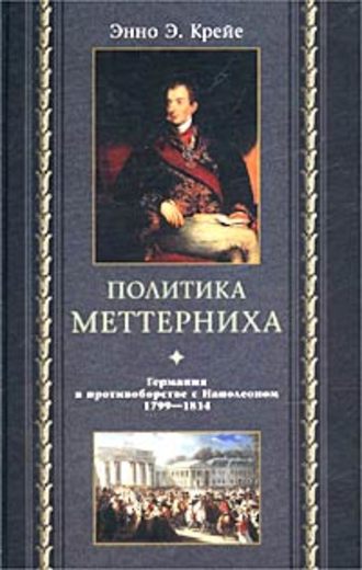 Энно Крейе, Политика Меттерниха. Германия в противоборстве с Наполеоном. 1799–1814