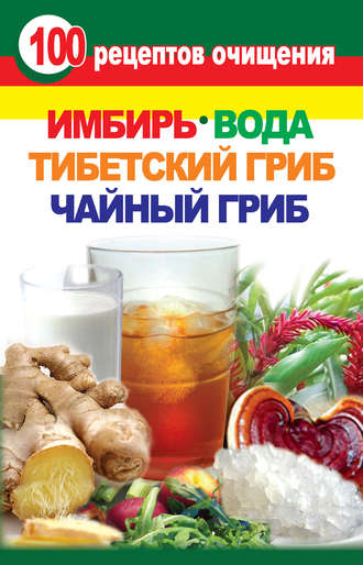 Валерия Янис, 100 рецептов очищения. Имбирь, вода, тибетский гриб, чайный гриб