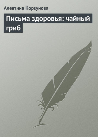 Алевтина Корзунова, Письма здоровья: чайный гриб