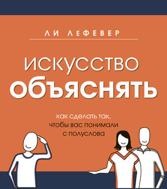 Ли ЛеФевер, Искусство объяснять. Как сделать так, чтобы вас понимали с полуслова