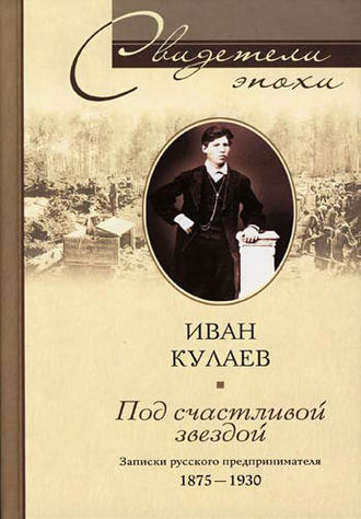 Иван Кулаев, Под счастливой звездой. Записки русского предпринимателя. 1875-1930