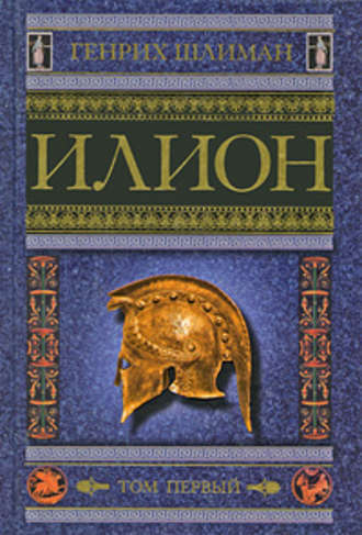 Генрих Шлиман, Илион. Город и страна троянцев. Том 1