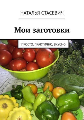 Наталья Стасевич, Мои заготовки. Просто, практично, вкусно