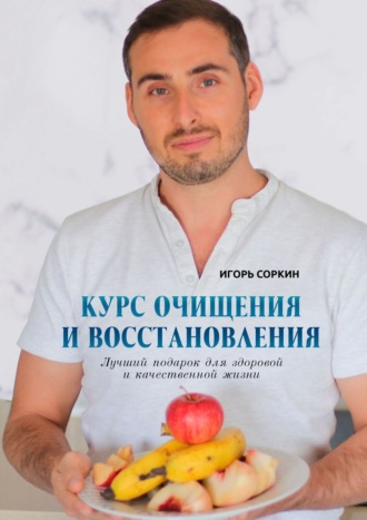 Игорь Соркин, Курс очищения и восстановления. Лучший подарок для здоровой и качественной жизни