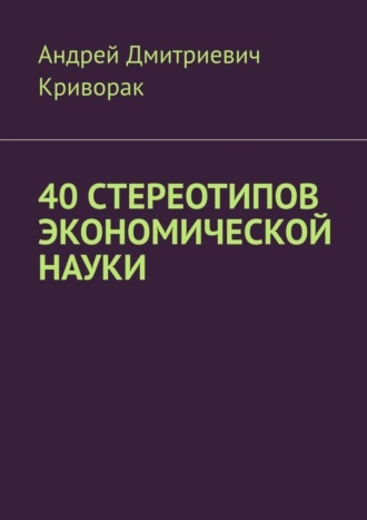 Андрей Криворак, 40 стереотипов экономической науки