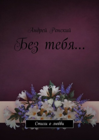 Андрей Ронский, Без тебя… Стихи о любви