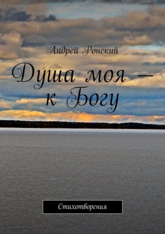 Андрей Ронский, Душа моя – к Богу. Стихотворения