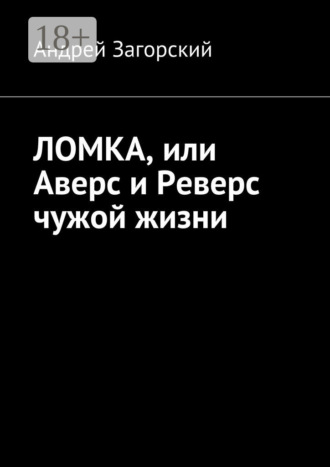 ЛОМКА, или Аверс и Реверс чужой жизни. История жизни в 2-х книгах Андрей Загорский, ЛОМКА, или Аверс и Реверс чужой жизни. История жизни в 2-х книгах