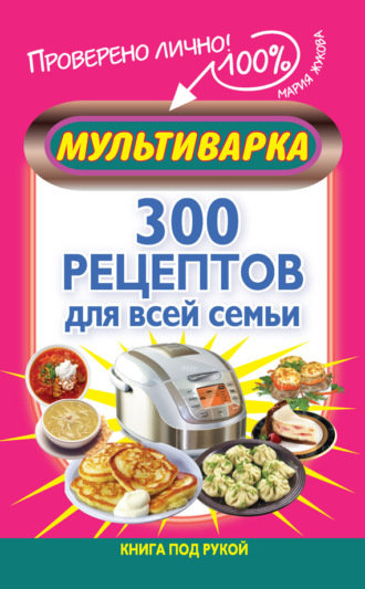 Мария Жукова, Мультиварка. 300 рецептов для всей семьи