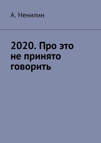 А. Ненилин, 2020. Про это не принято говорить
