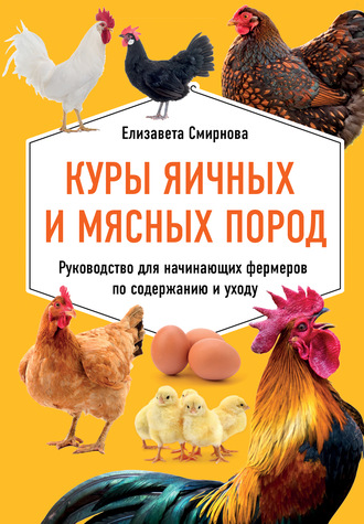 Елизавета Смирнова, Куры яичных и мясных пород. Руководство для начинающих фермеров по содержанию и уходу