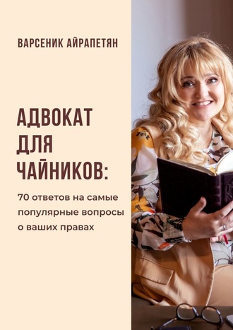 Варсеник Айрапетян, Адвокат для чайников. 70 ответов на самые популярные вопросы о ваших правах