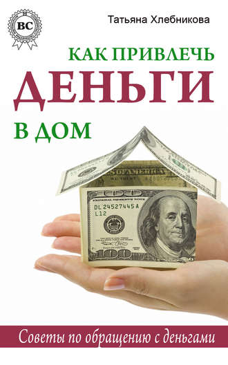 Татьяна Хлебникова, Как привлечь деньги в дом. Советы по обращению с деньгами