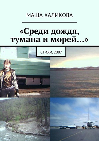 Маша Халикова, «Среди дождя, тумана и морей…». Стихи, 2007