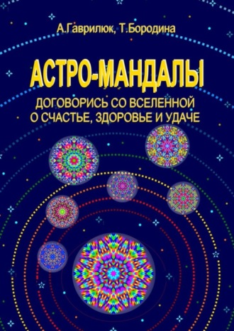 Татьяна Бородина, Анна Гаврилюк, Астро-мандалы. Договорись со вселенной о счастье, здоровье и удаче