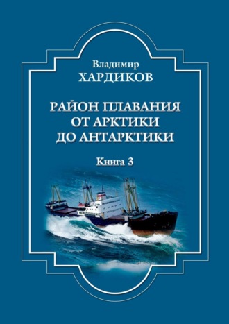 Владимир Хардиков, Район плавания от Арктики до Антарктики. Книга 3