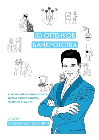 Станислав Голотвин, 50 оттенков банкротства. 50 инструкций и полезных советов, которые помогут навсегда избавиться от долгов