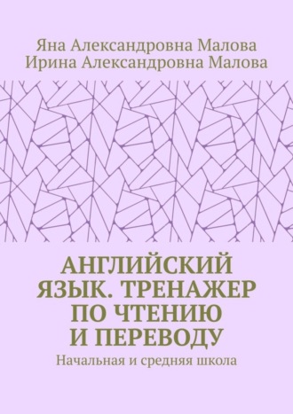 Ирина Малова, Яна Малова, АНГЛИЙСКИЙ ЯЗЫК. Тренажер по чтению и переводу. Начальная и средняя школа