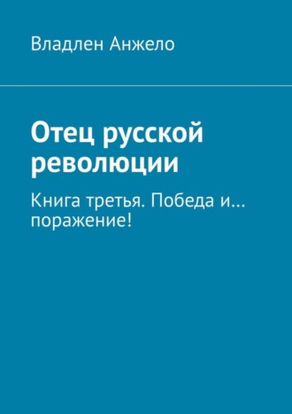 Владлен Анжело, Отец русской революции. Книга третья. Победа и… поражение!