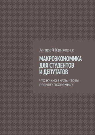 Андрей Криворак, Макроэкономика для студентов и депутатов. Что нужно знать, чтобы поднять экономику