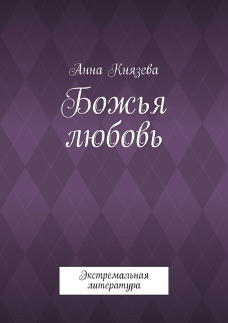 Анна Князева, Божья любовь. Экстремальная литература