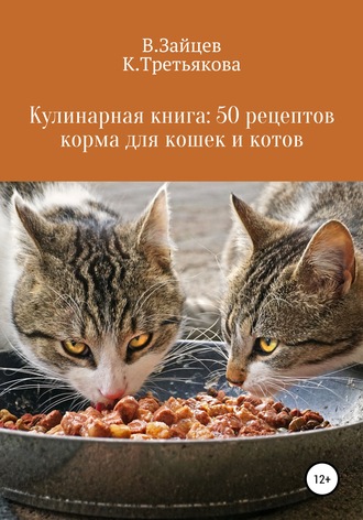 Вячеслав Зайцев, Карина Третьякова, Кулинарная книга: 50 рецептов корма для кошек и котов