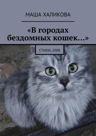 Маша Халикова, «В городах бездомных кошек…». Стихи, 2008