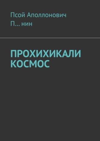 Псой Аполлонович П…нин, Прохихикали космос