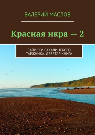 Валерий Маслов, Красная икра – 2. Записки сахалинского таёжника. Девятая книга