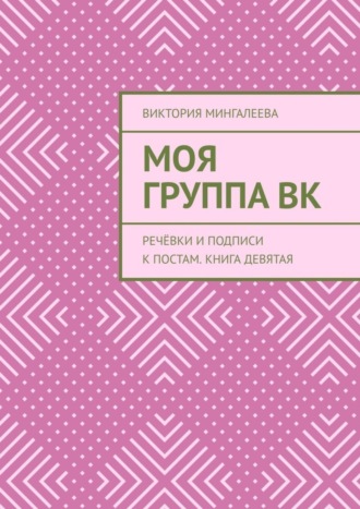 Виктория Мингалеева, Моя Группа ВК. Речёвки и подписи к постам. Книга девятая