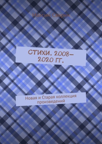 Максим Свирин, Стихи. 2008—2020 гг. Новая и старая коллекция произведений