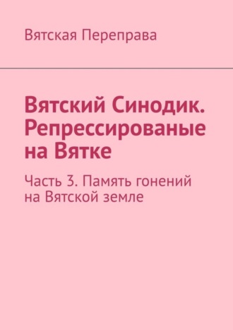 Андрей Лебедев, Вятский Синодик. Репрессированые на Вятке. Часть 3. Память гонений на Вятской земле