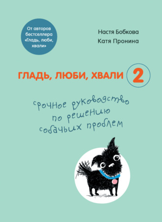 Екатерина Пронина, Анастасия Бобкова, Гладь, люби, хвали 2: срочное руководство по решению собачьих проблем
