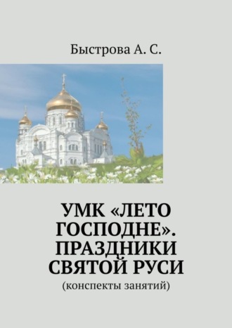 Алла Быстрова, УМК «Лето Господне». Праздники Святой Руси. Конспекты занятий